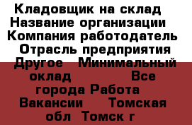 Кладовщик на склад › Название организации ­ Компания-работодатель › Отрасль предприятия ­ Другое › Минимальный оклад ­ 26 000 - Все города Работа » Вакансии   . Томская обл.,Томск г.